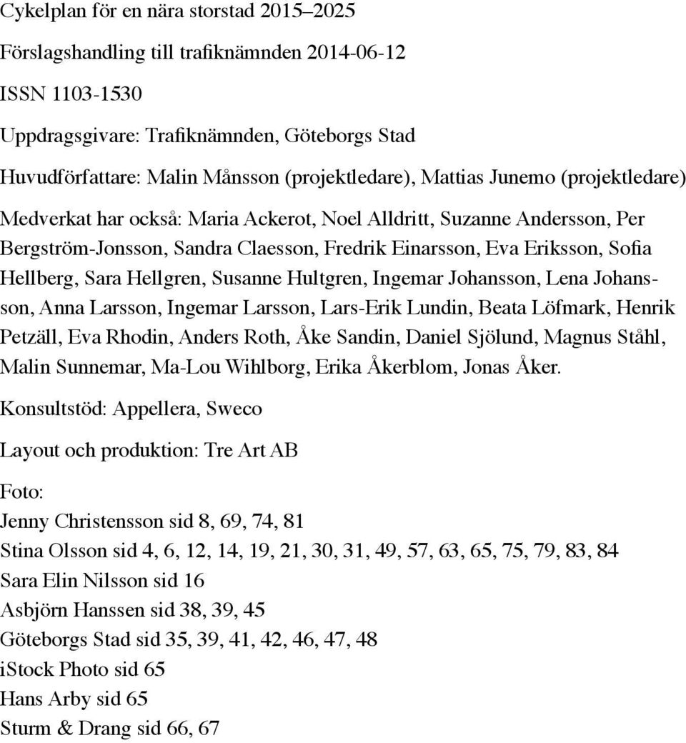 Hellgren, Susanne Hultgren, Ingemar Johansson, Lena Johansson, Anna Larsson, Ingemar Larsson, Lars-Erik Lundin, Beata Löfmark, Henrik Petzäll, Eva Rhodin, Anders Roth, Åke Sandin, Daniel Sjölund,