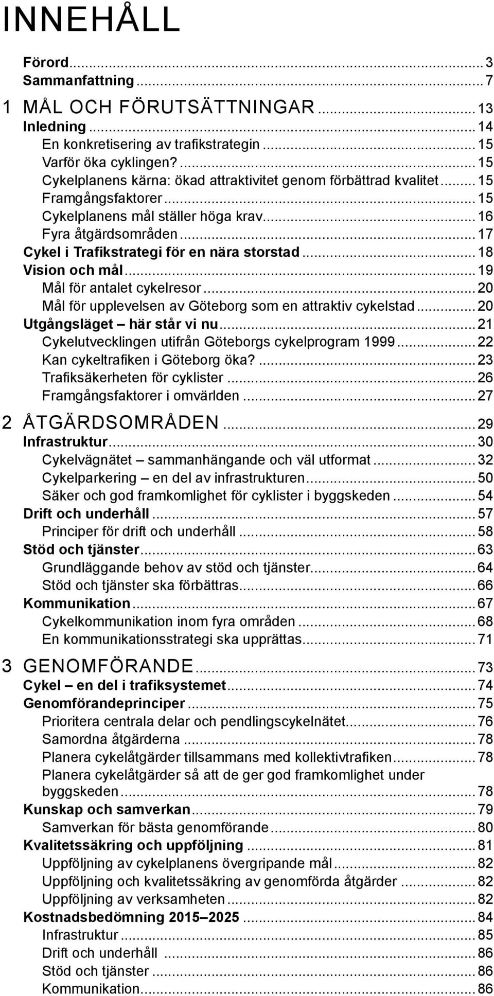 .. 17 Cykel i Trafikstrategi för en nära storstad...18 Vision och mål...19 Mål för antalet cykelresor...20 Mål för upplevelsen av Göteborg som en attraktiv cykelstad... 20 Utgångsläget här står vi nu.