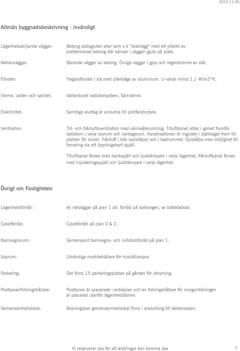 Värme, vatten och sanitet: Vattenburet radiatorsystem, fjärrvärme. Elektricitet: Samtliga eluttag är anslutna till jordfelsbrytare. Ventilation: Till- och frånluftsventilation med värmeåtervinning.