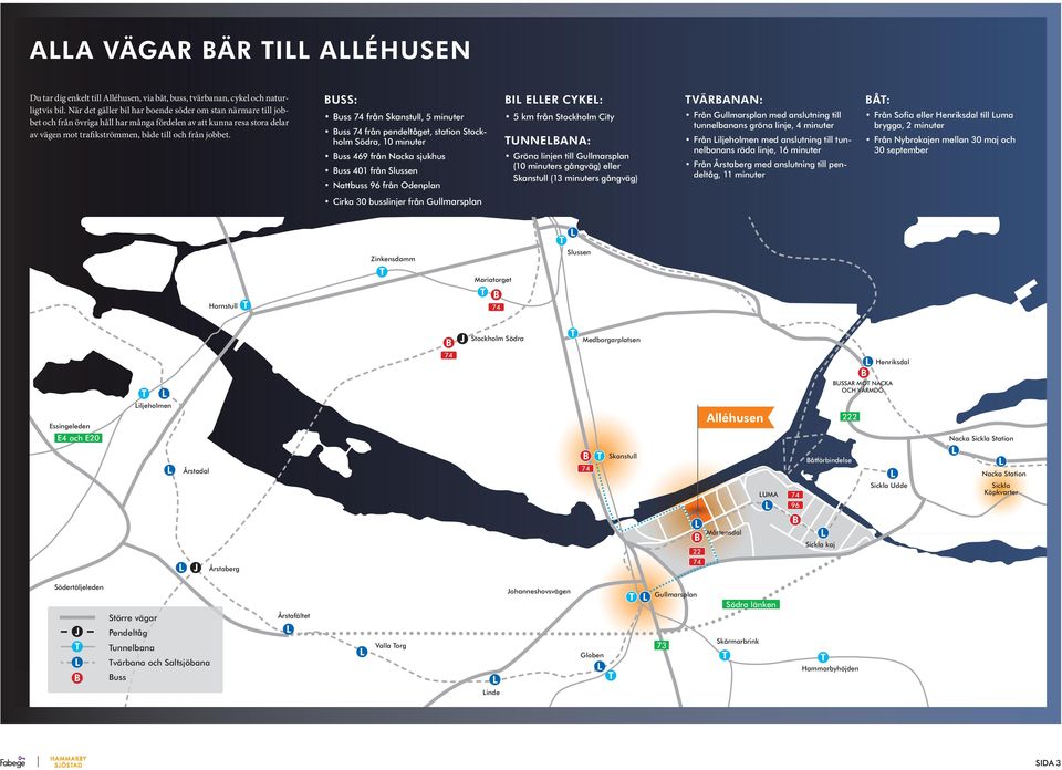 BUSS: Buss 74 från Skanstull, 5 minuter Buss 74 från pendeltåget, station Stockholm Södra, 10 minuter Buss 469 från Nacka sjukhus Buss 401 från Slussen Nattbuss 96 från Odenplan BI EER CYKE: 5 km