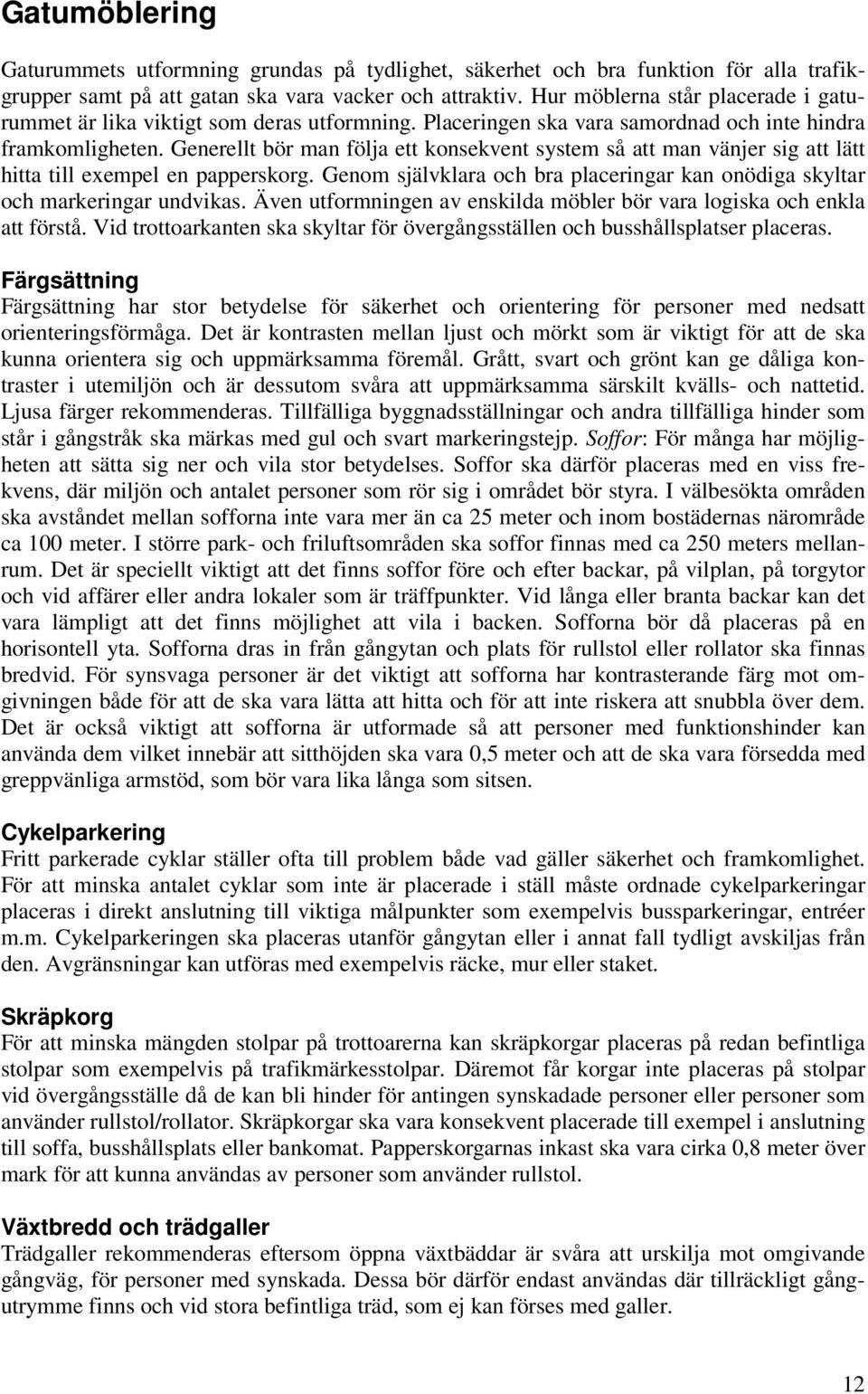 Generellt bör man följa ett konsekvent system så att man vänjer sig att lätt hitta till exempel en papperskorg. Genom självklara och bra placeringar kan onödiga skyltar och markeringar undvikas.