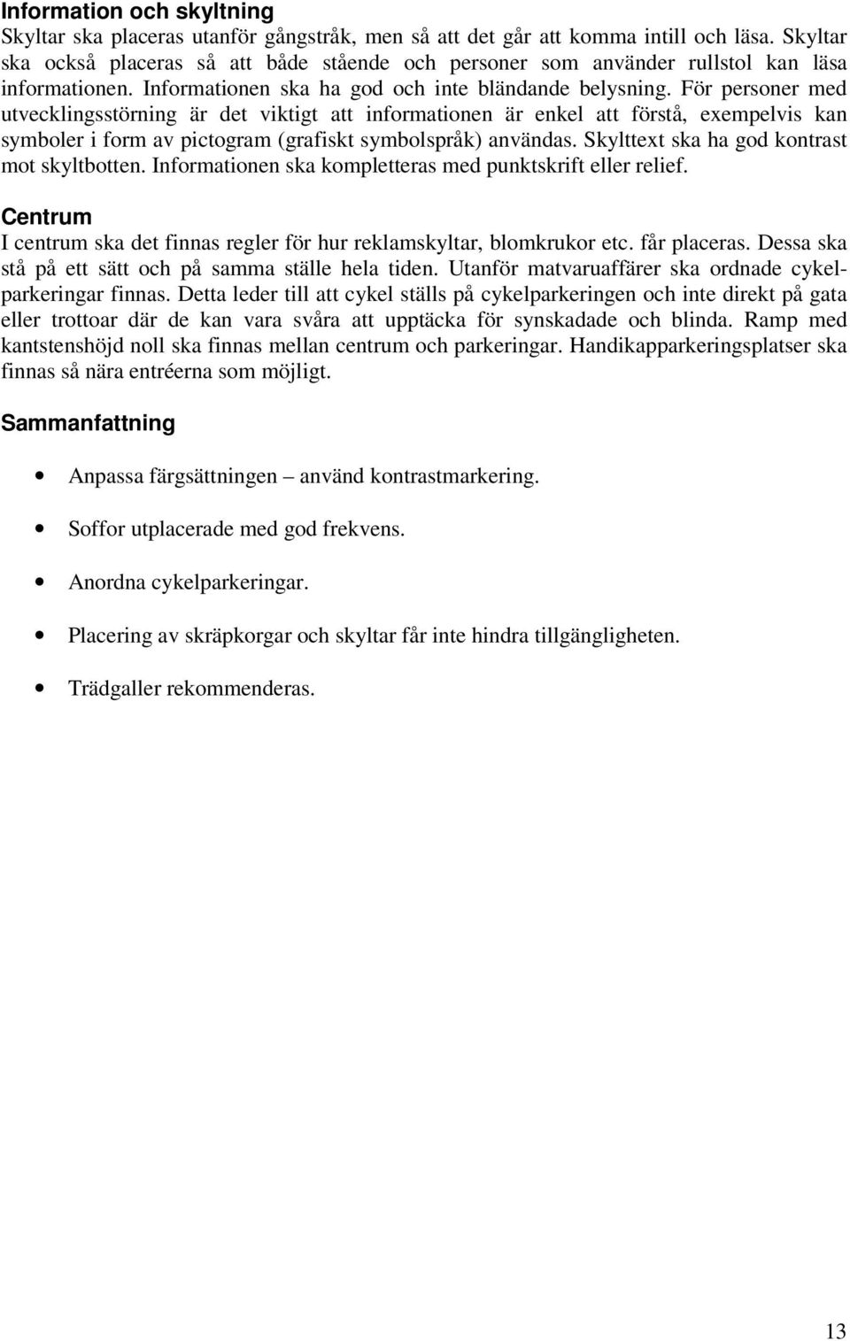 För personer med utvecklingsstörning är det viktigt att informationen är enkel att förstå, exempelvis kan symboler i form av pictogram (grafiskt symbolspråk) användas.