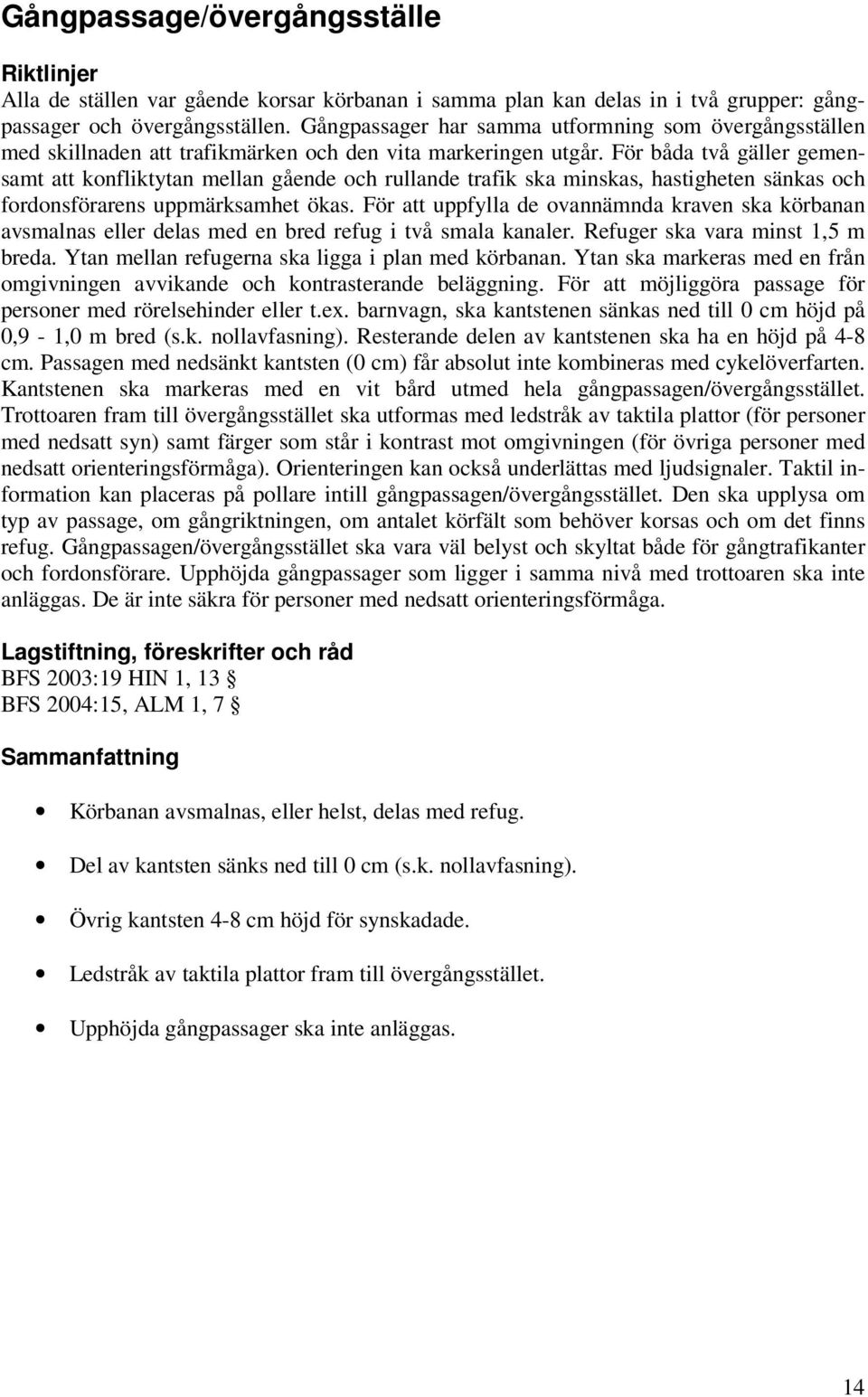 För båda två gäller gemensamt att konfliktytan mellan gående och rullande trafik ska minskas, hastigheten sänkas och fordonsförarens uppmärksamhet ökas.