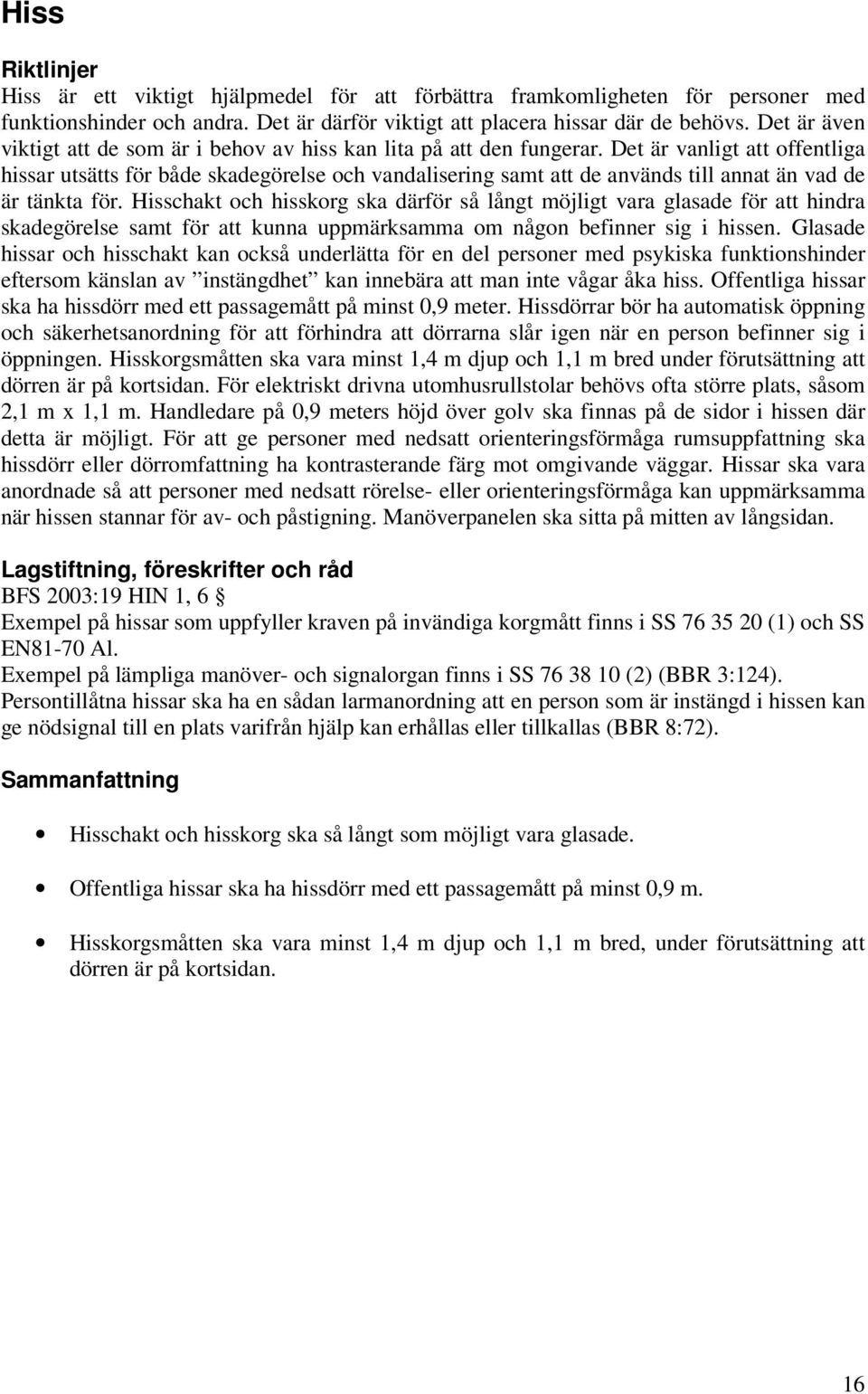 Det är vanligt att offentliga hissar utsätts för både skadegörelse och vandalisering samt att de används till annat än vad de är tänkta för.