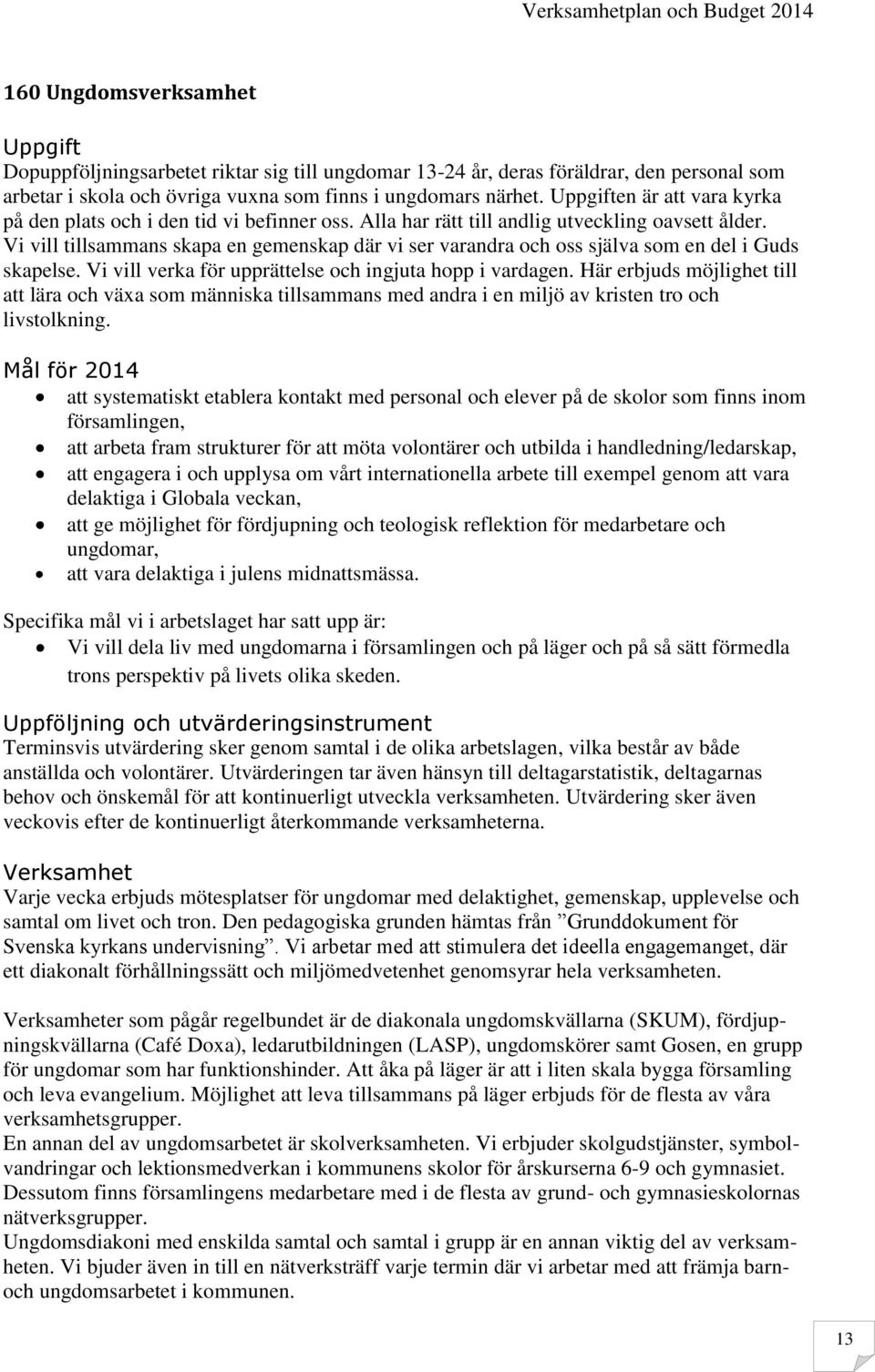 Vi vill tillsammans skapa en gemenskap där vi ser varandra och oss själva som en del i Guds skapelse. Vi vill verka för upprättelse och ingjuta hopp i vardagen.