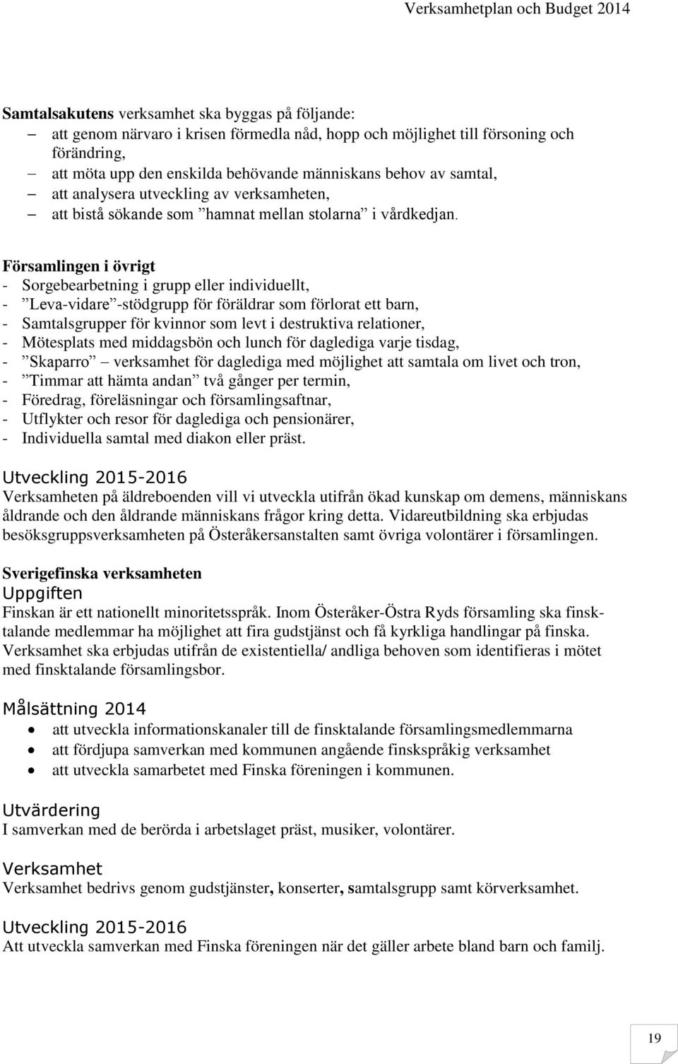 Församlingen i övrigt - Sorgebearbetning i grupp eller individuellt, - Leva-vidare -stödgrupp för föräldrar som förlorat ett barn, - Samtalsgrupper för kvinnor som levt i destruktiva relationer, -