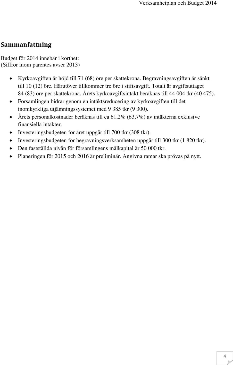 Församlingen bidrar genom en intäktsreducering av kyrkoavgiften till det inomkyrkliga utjämningssystemet med 9 385 tkr (9 300).