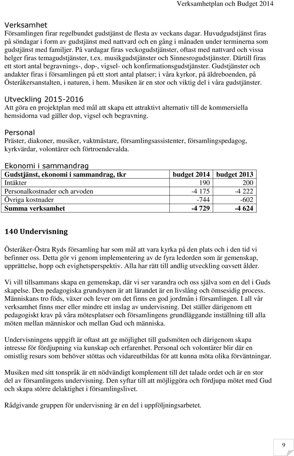 På vardagar firas veckogudstjänster, oftast med nattvard och vissa helger firas temagudstjänster, t.ex. musikgudstjänster och Sinnesrogudstjänster.