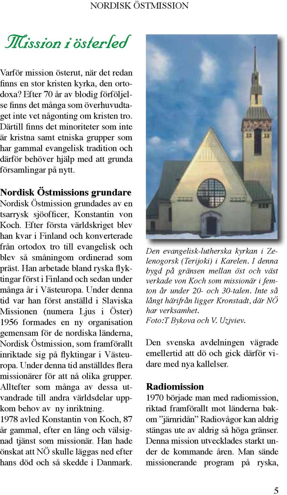 Därtill finns det minoriteter som inte är kristna samt etniska grupper som har gammal evangelisk tradition och därför behöver hjälp med att grunda församlingar på nytt.