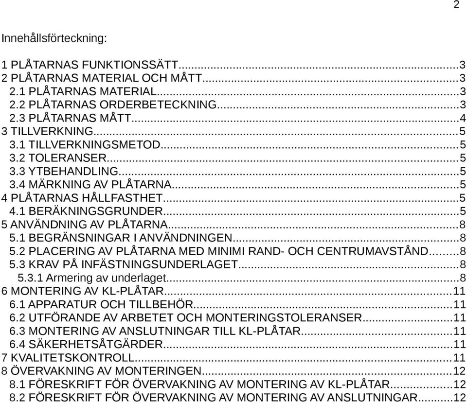 1 BEGRÄNSNINGAR I ANVÄNDNINGEN...8 5.2 PLACERING AV PLÅTARNA MED MINIMI RAND- OCH CENTRUMAVSTÅND...8 5.3 KRAV PÅ INFÄSTNINGSUNDERLAGET...8 5.3.1 Armering av underlaget...8 6 MONTERING AV KL-PLÅTAR.