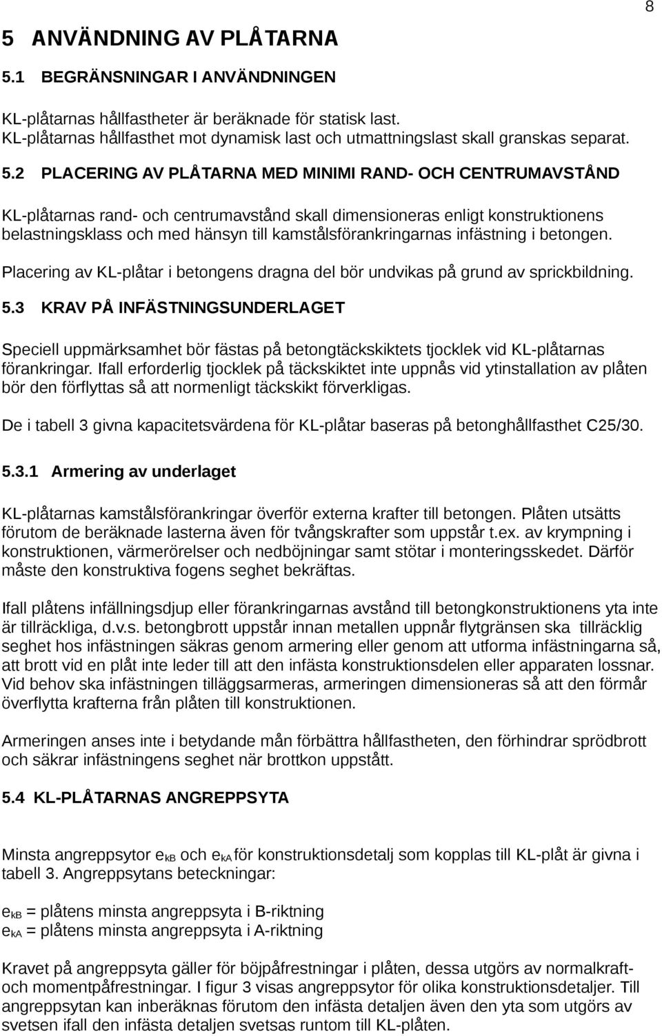 2 PLACERING AV PLÅTARNA MED MINIMI RAND- OCH CENTRUMAVSTÅND KL-plåtarnas rand- och centrumavstånd skall dimensioneras enligt konstruktionens belastningsklass och med hänsyn till