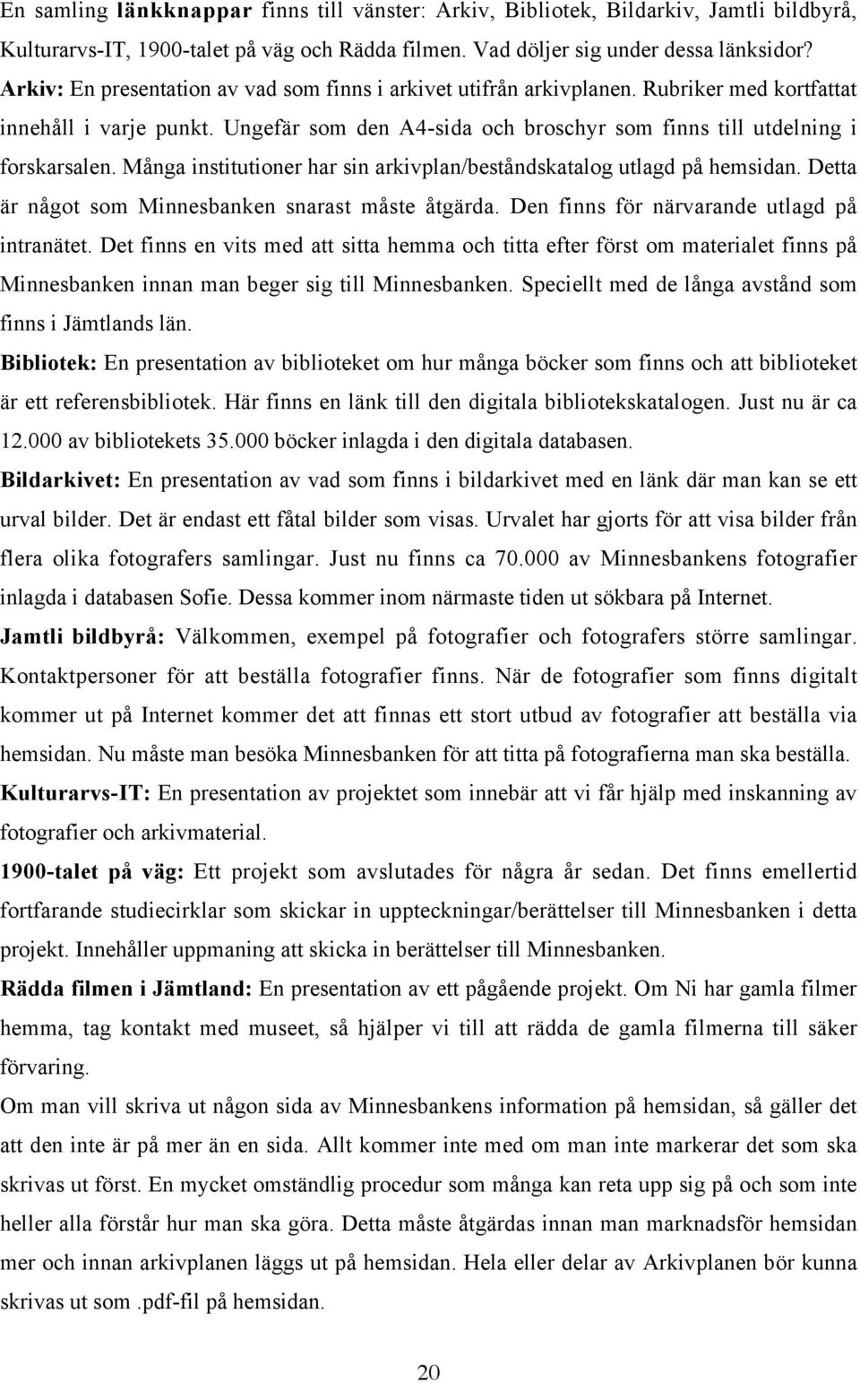 Många institutioner har sin arkivplan/beståndskatalog utlagd på hemsidan. Detta är något som Minnesbanken snarast måste åtgärda. Den finns för närvarande utlagd på intranätet.