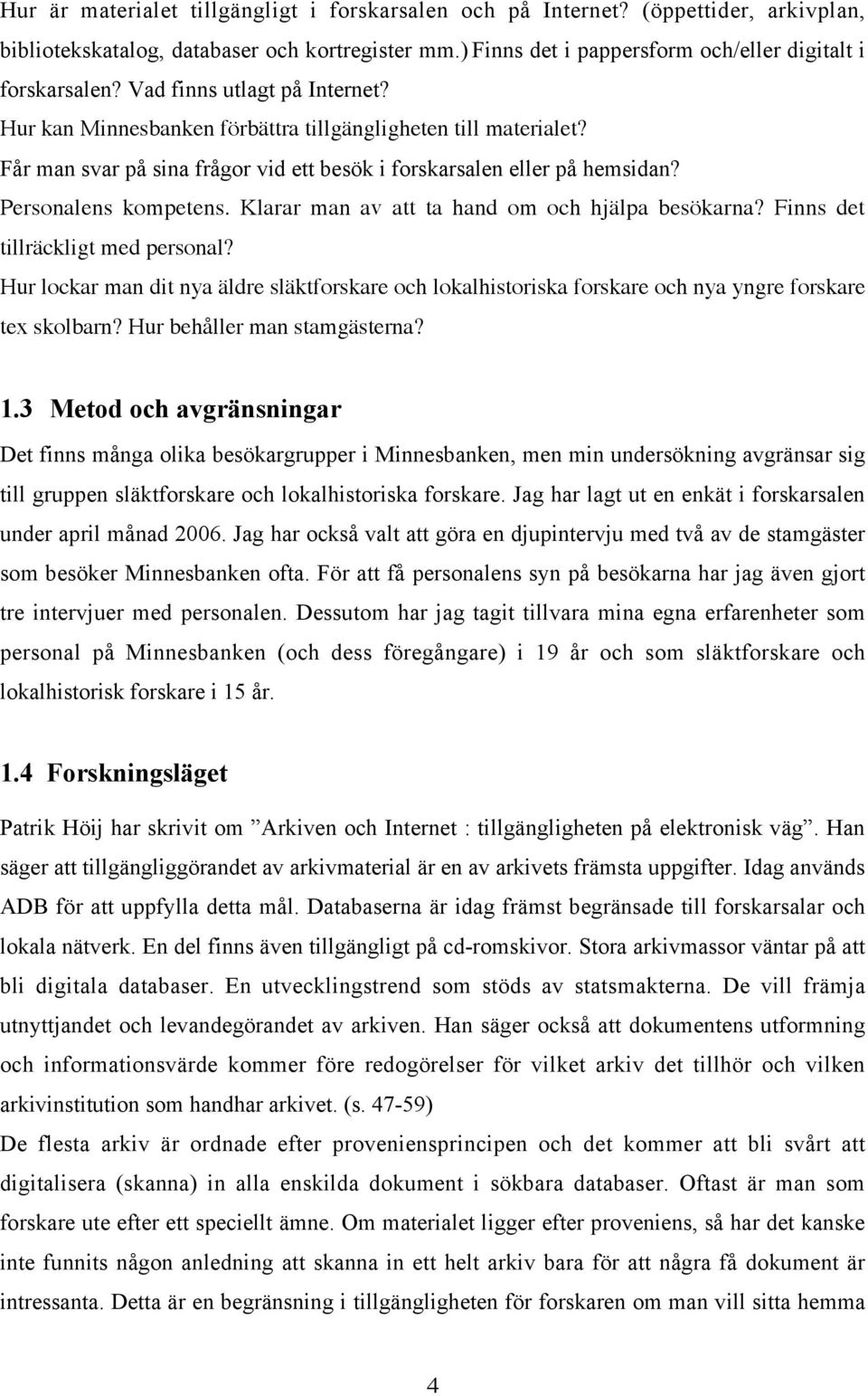 Klarar man av att ta hand om och hjälpa besökarna? Finns det tillräckligt med personal? Hur lockar man dit nya äldre släktforskare och lokalhistoriska forskare och nya yngre forskare tex skolbarn?