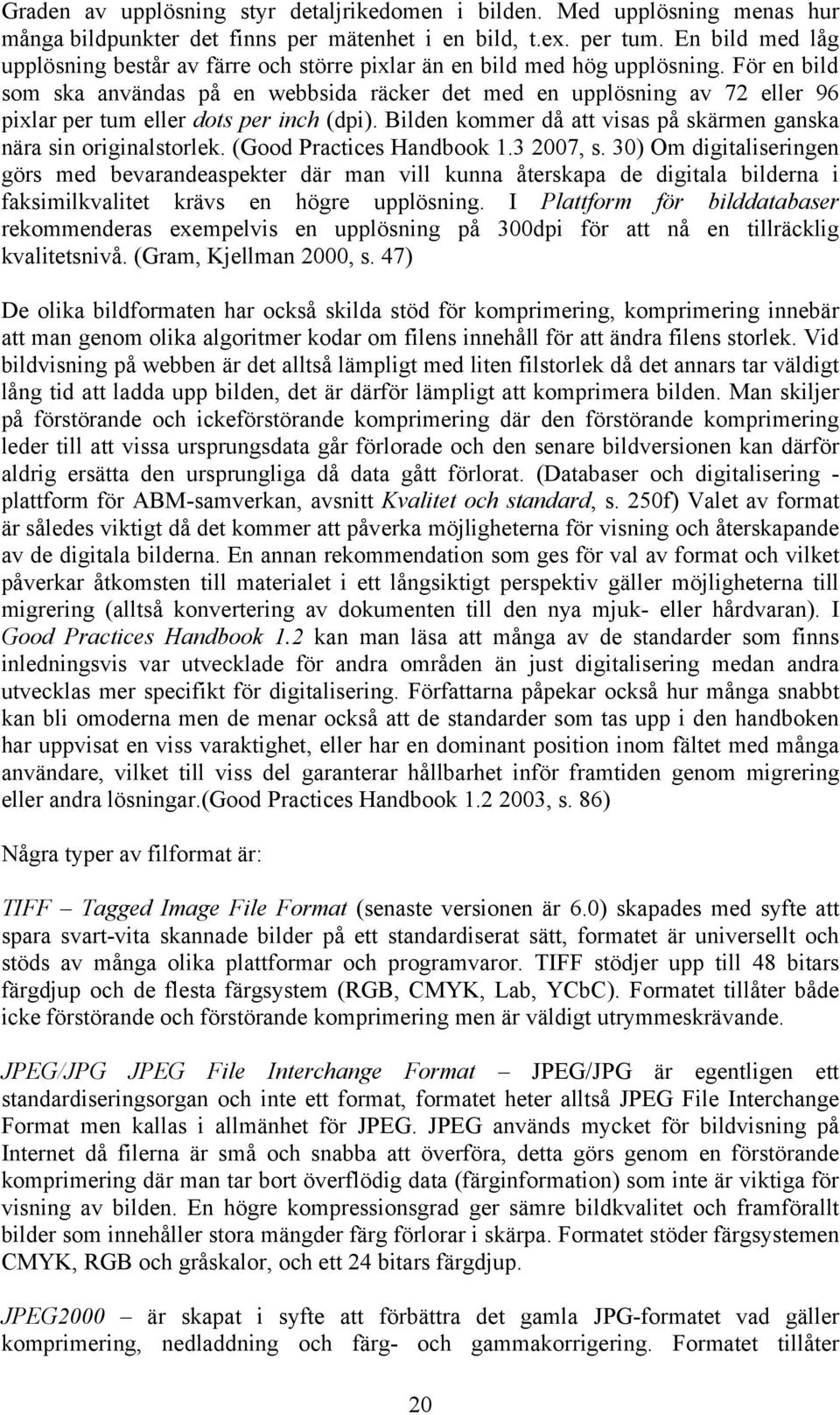 För en bild som ska användas på en webbsida räcker det med en upplösning av 72 eller 96 pixlar per tum eller dots per inch (dpi). Bilden kommer då att visas på skärmen ganska nära sin originalstorlek.