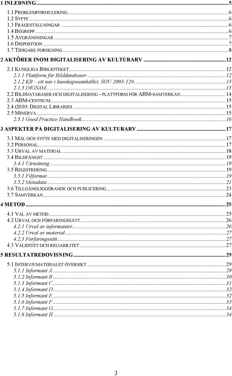 1.3 DIGSAM...13 2.2 BILDDATABASER OCH DIGITALISERING - PLATTFORM FÖR ABM-SAMVERKAN...14 2.3 ABM-CENTRUM...15 2.4 I2010: DIGITAL LIBRARIES...15 2.5 MINERVA...15 2.5.1 Good Practice Handbook.