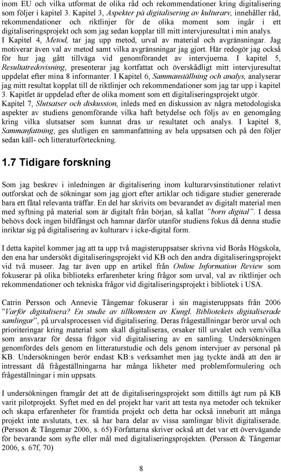 intervjuresultat i min analys. I Kapitel 4, Metod, tar jag upp metod, urval av material och avgränsningar. Jag motiverar även val av metod samt vilka avgränsningar jag gjort.