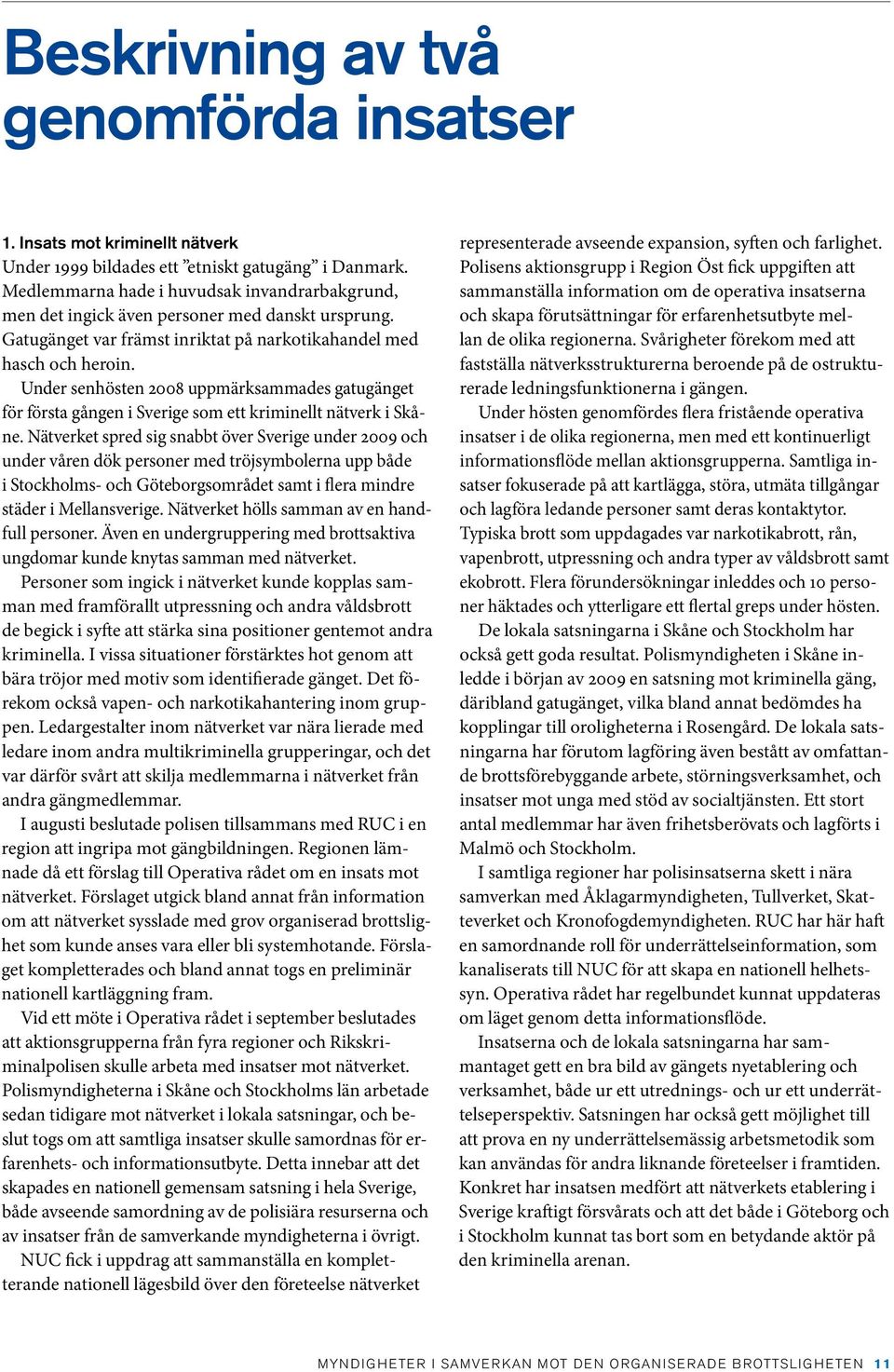 Under senhösten 2008 uppmärksammades gatugänget för första gången i Sverige som ett kriminellt nätverk i Skåne.