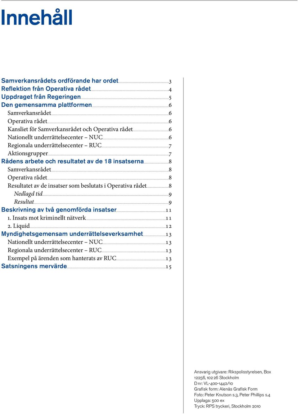 Operativa rådet 8 Resultatet av de insatser som beslutats i Operativa rådet 8 Nedlagd tid 9 Resultat 9 Beskrivning av två genomförda insatser 11 1. Insats mot kriminellt nätverk 11 2.
