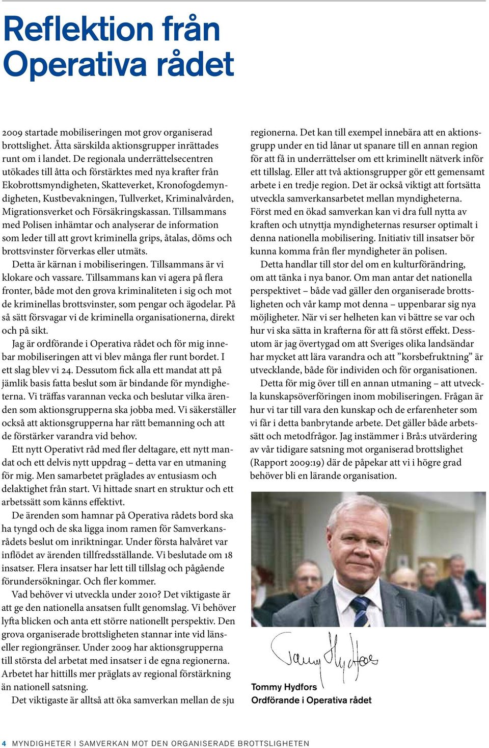 Migrationsverket och Försäkringskassan. Tillsammans med Polisen inhämtar och analyserar de information som leder till att grovt kriminella grips, åtalas, döms och brottsvinster förverkas eller utmäts.