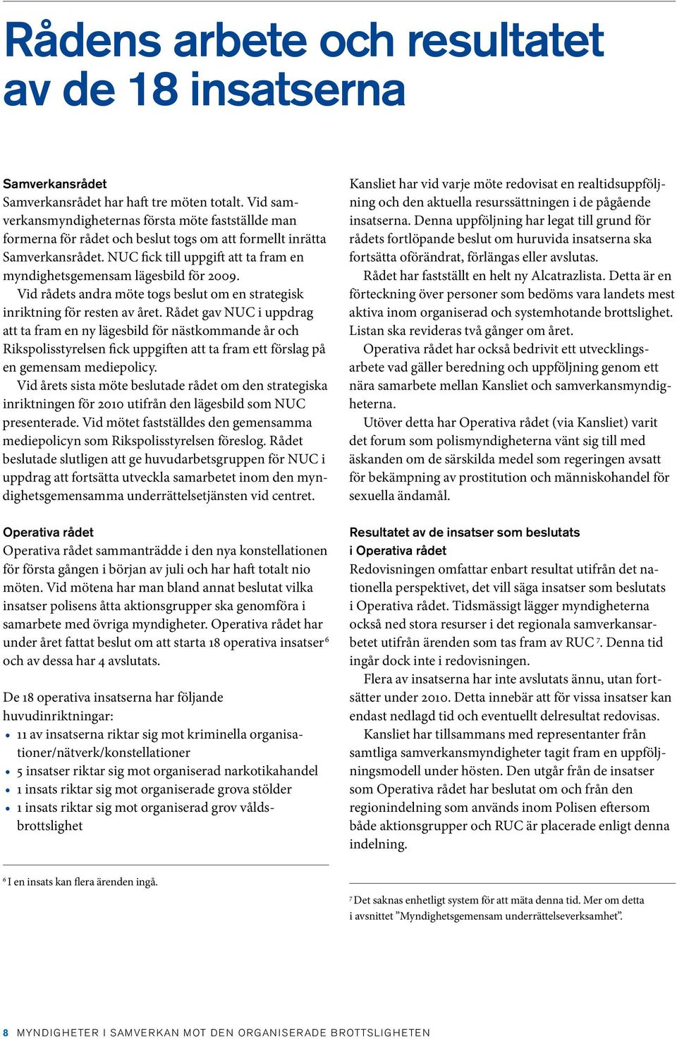NUC fick till uppgift att ta fram en myndighetsgemensam lägesbild för 2009. Vid rådets andra möte togs beslut om en strategisk inriktning för resten av året.