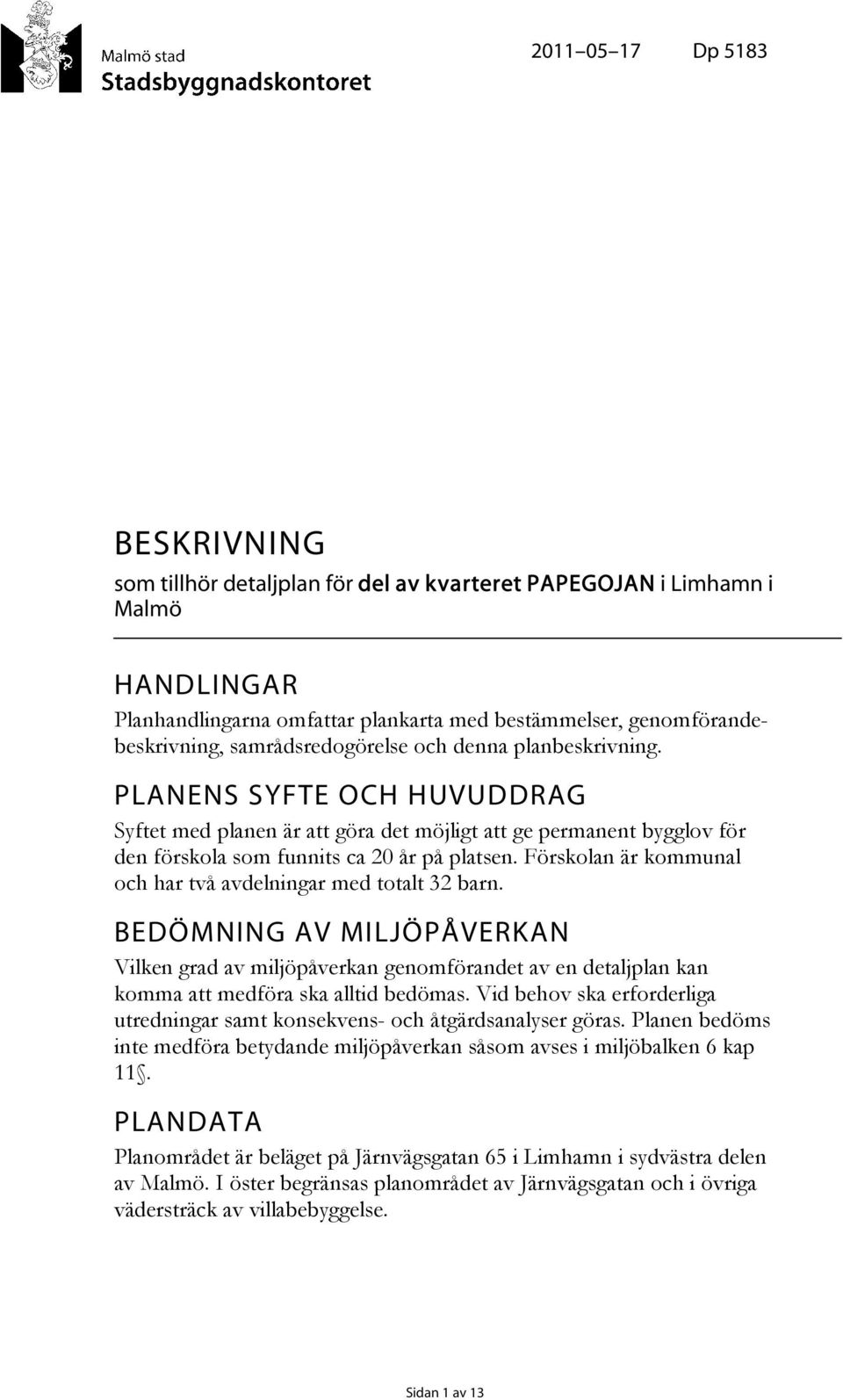 Förskolan är kommunal och har två avdelningar med totalt 32 barn. BEDÖMNING AV MILJÖPÅVERKAN Vilken grad av miljöpåverkan genomförandet av en detaljplan kan komma att medföra ska alltid bedömas.