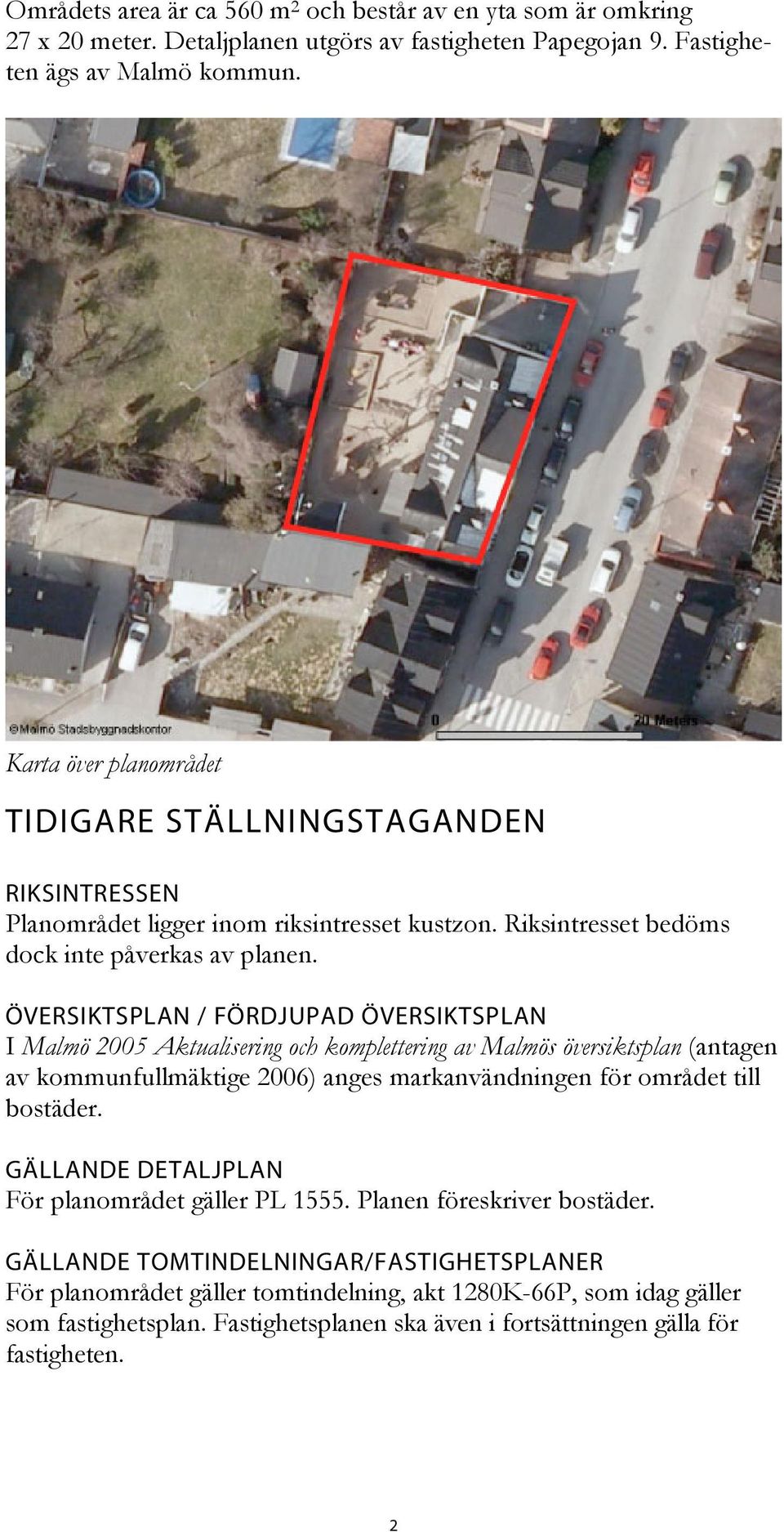 ÖVERSIKTSPLAN / FÖRDJUPAD ÖVERSIKTSPLAN I Malmö 2005 Aktualisering och komplettering av Malmös översiktsplan (antagen av kommunfullmäktige 2006) anges markanvändningen för området till bostäder.