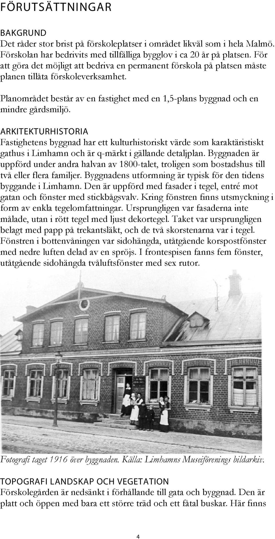 ARKITEKTURHISTORIA Fastighetens byggnad har ett kulturhistoriskt värde som karaktäristiskt gathus i Limhamn och är q-märkt i gällande detaljplan.