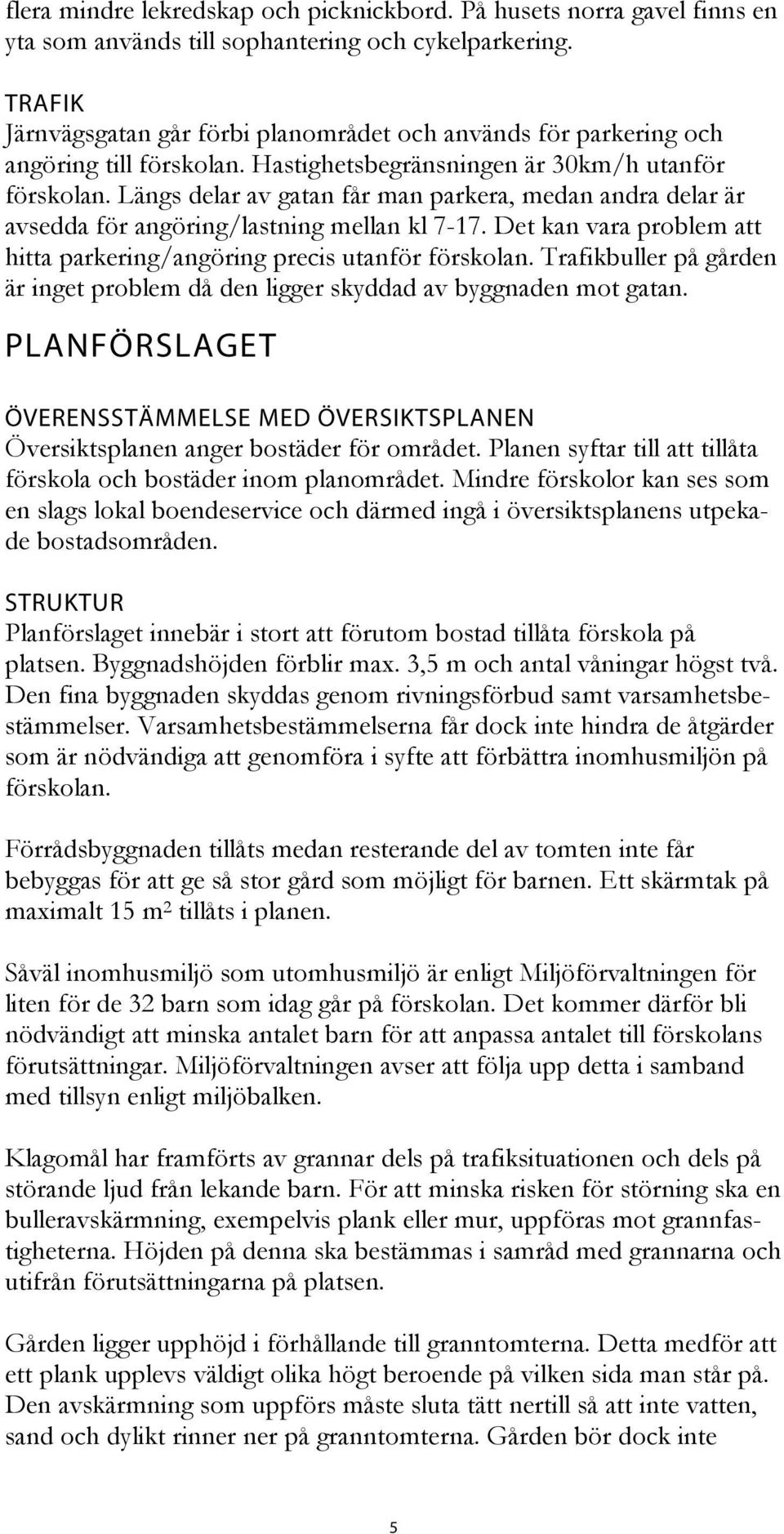 Längs delar av gatan får man parkera, medan andra delar är avsedda för angöring/lastning mellan kl 7-17. Det kan vara problem att hitta parkering/angöring precis utanför förskolan.