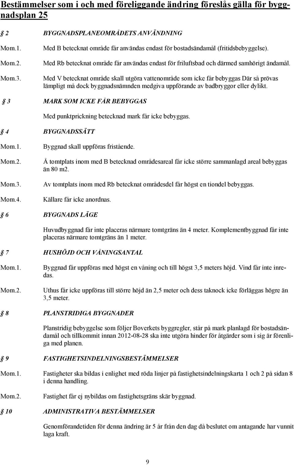 Med V betecknat område skall utgöra vattenområde som icke får bebyggas Där så prövas lämpligt må dock byggnadsnämnden medgiva uppförande av badbryggor eller dylikt.