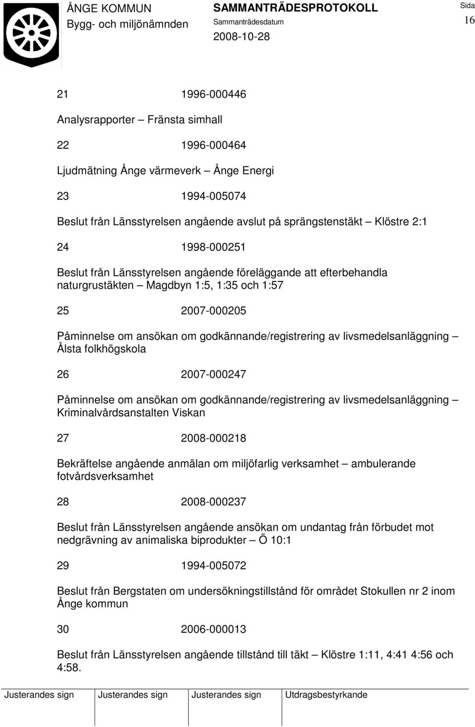 livsmedelsanläggning Ålsta folkhögskola 26 2007-000247 Påminnelse om ansökan om godkännande/registrering av livsmedelsanläggning Kriminalvårdsanstalten Viskan 27 2008-000218 Bekräftelse angående