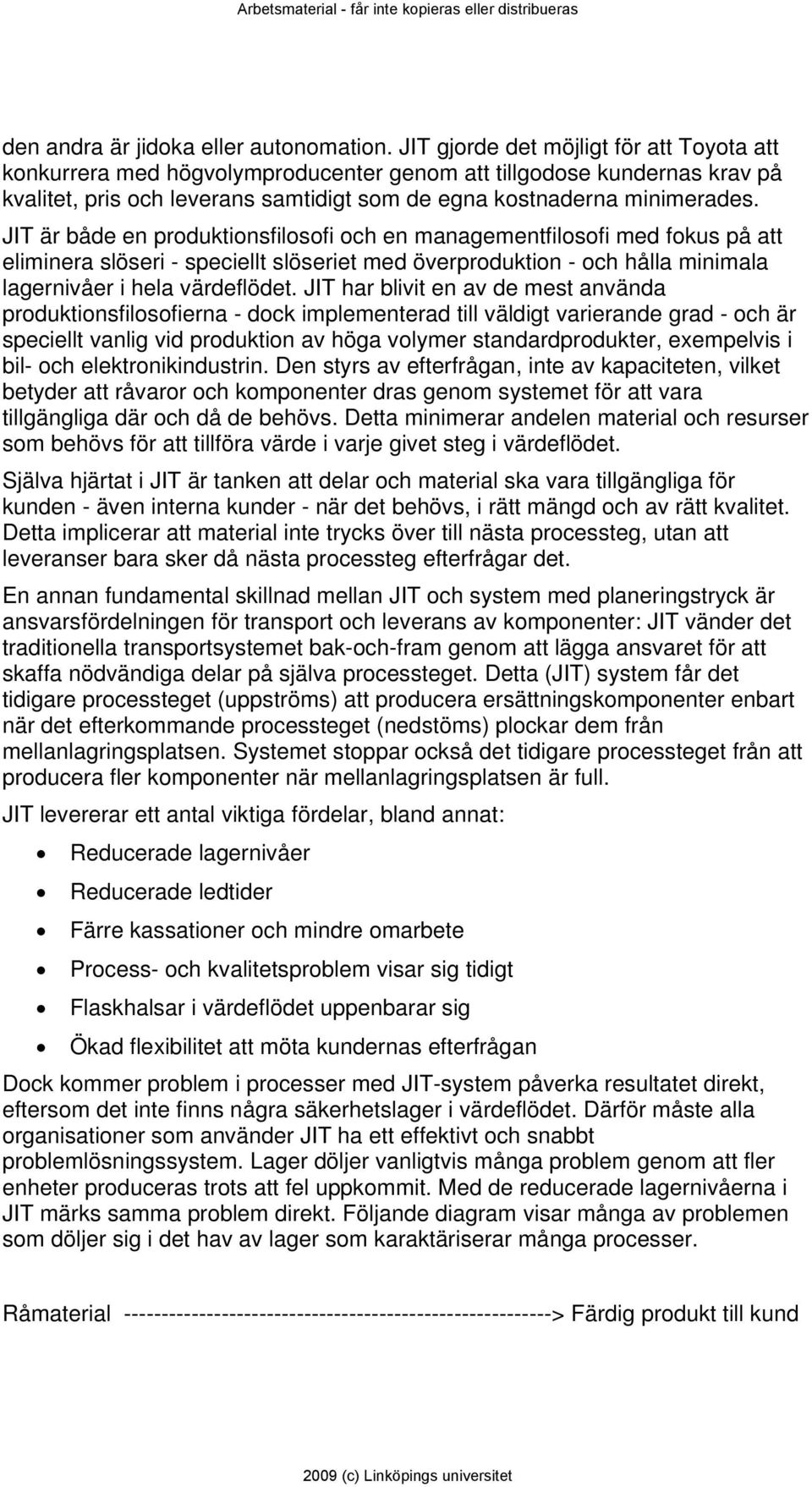 JIT är både en produktionsfilosofi och en managementfilosofi med fokus på att eliminera slöseri - speciellt slöseriet med överproduktion - och hålla minimala lagernivåer i hela värdeflödet.
