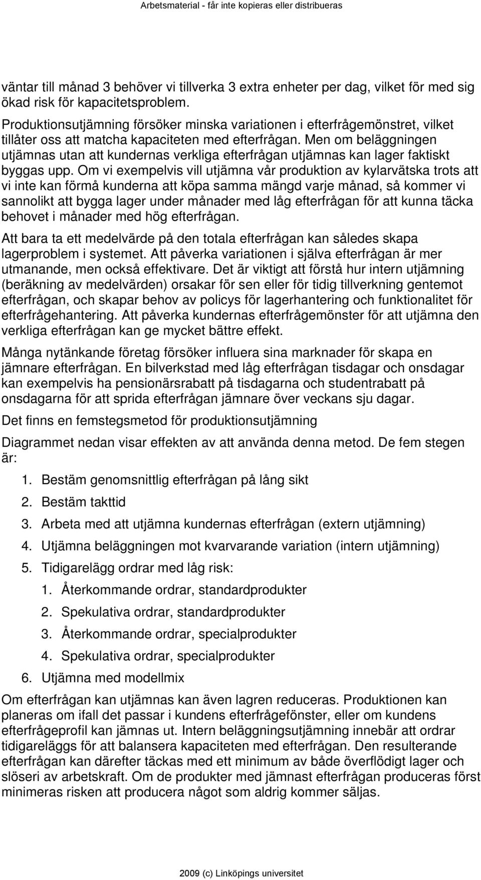 Men om beläggningen utjämnas utan att kundernas verkliga efterfrågan utjämnas kan lager faktiskt byggas upp.