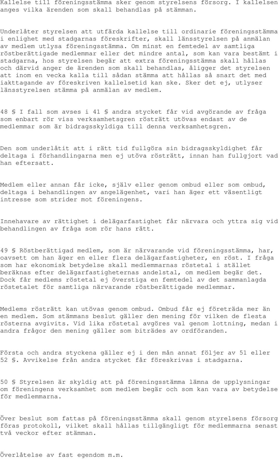 Om minst en femtedel av samtliga röstberättigade medlemmar eller det mindre antal, som kan vara bestämt i stadgarna, hos styrelsen begär att extra föreningsstämma skall hållas och därvid anger de