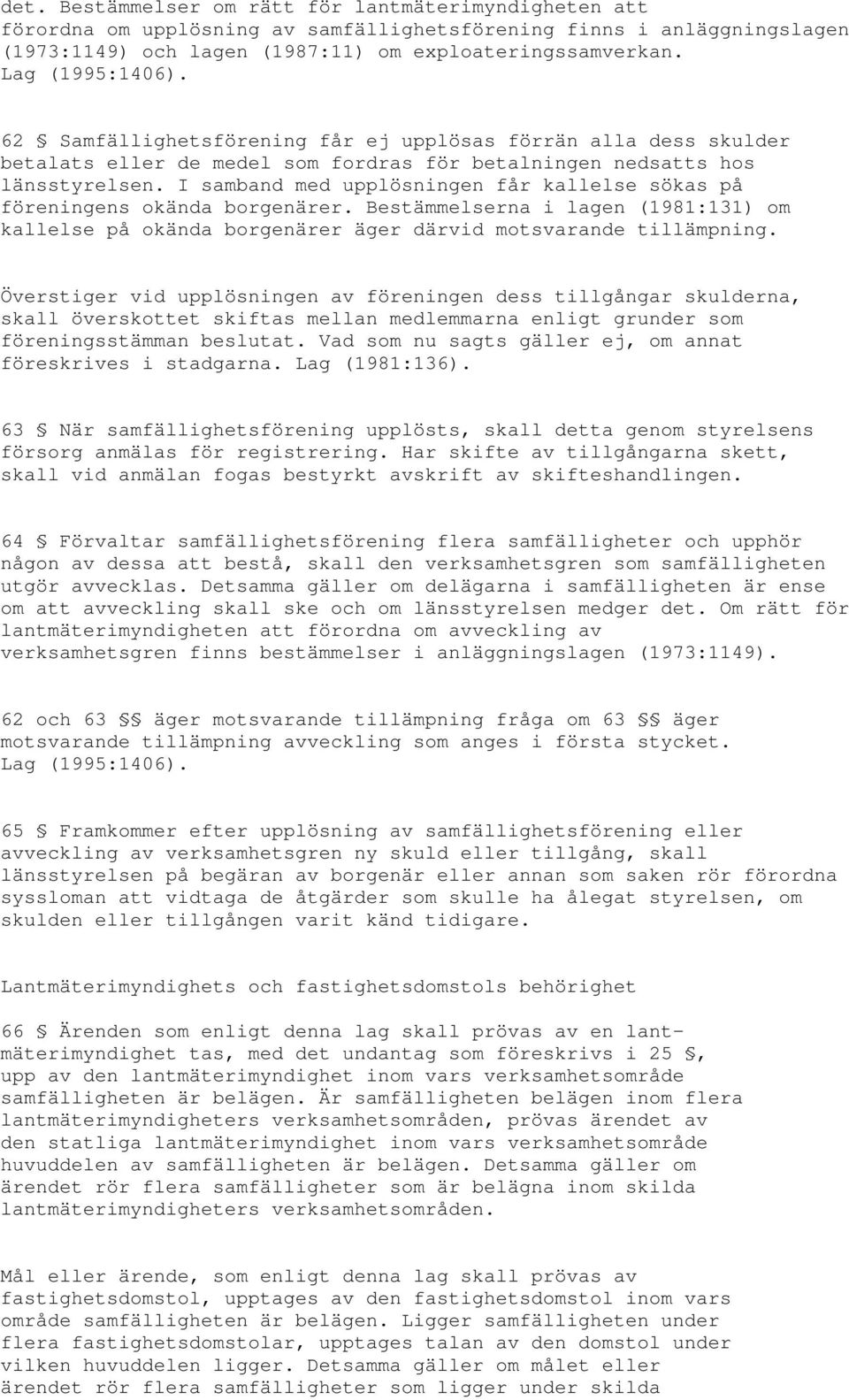 I samband med upplösningen får kallelse sökas på föreningens okända borgenärer. Bestämmelserna i lagen (1981:131) om kallelse på okända borgenärer äger därvid motsvarande tillämpning.