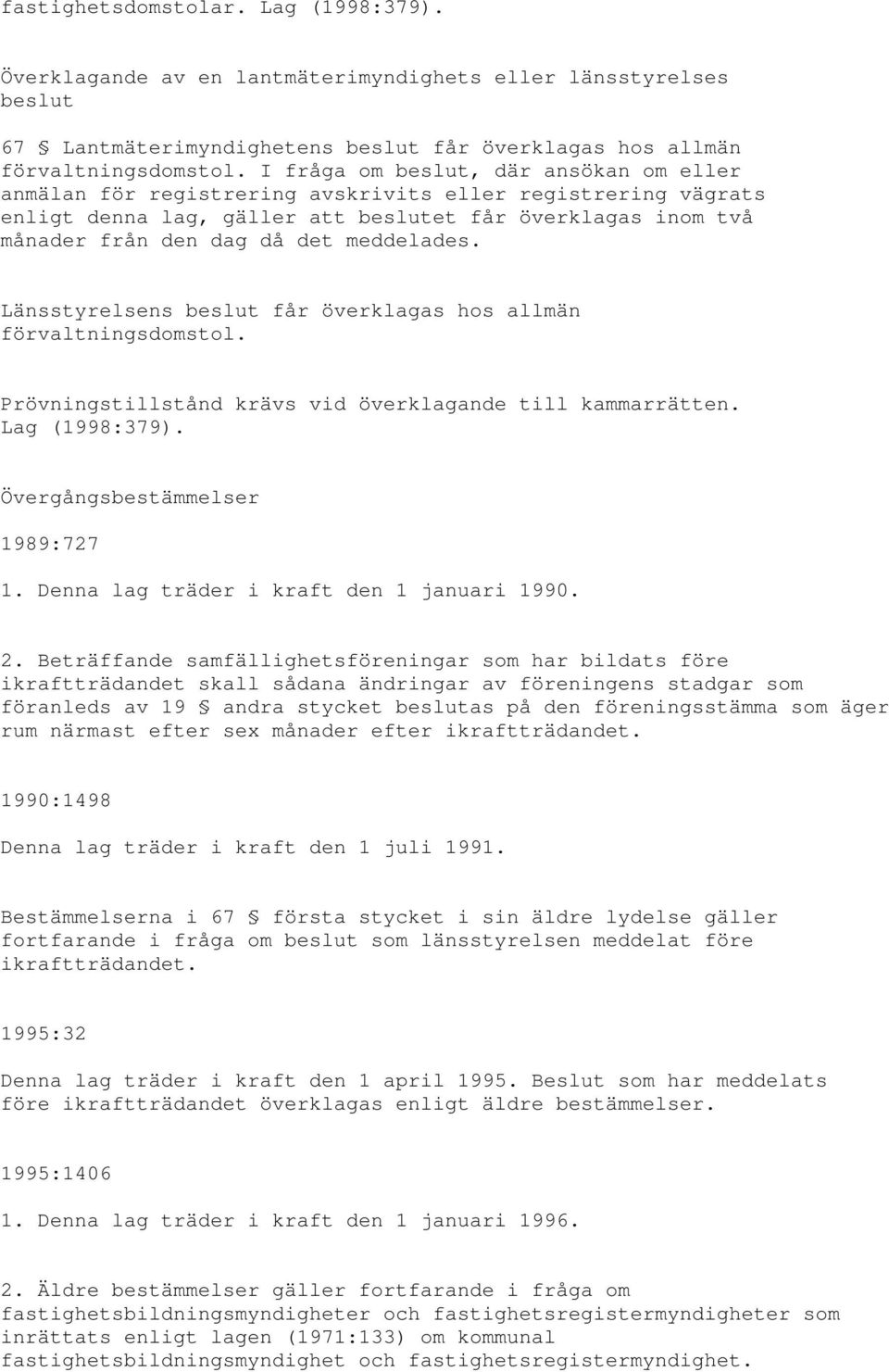 meddelades. Länsstyrelsens beslut får överklagas hos allmän förvaltningsdomstol. Prövningstillstånd krävs vid överklagande till kammarrätten. Lag (1998:379). Övergångsbestämmelser 1989:727 1.