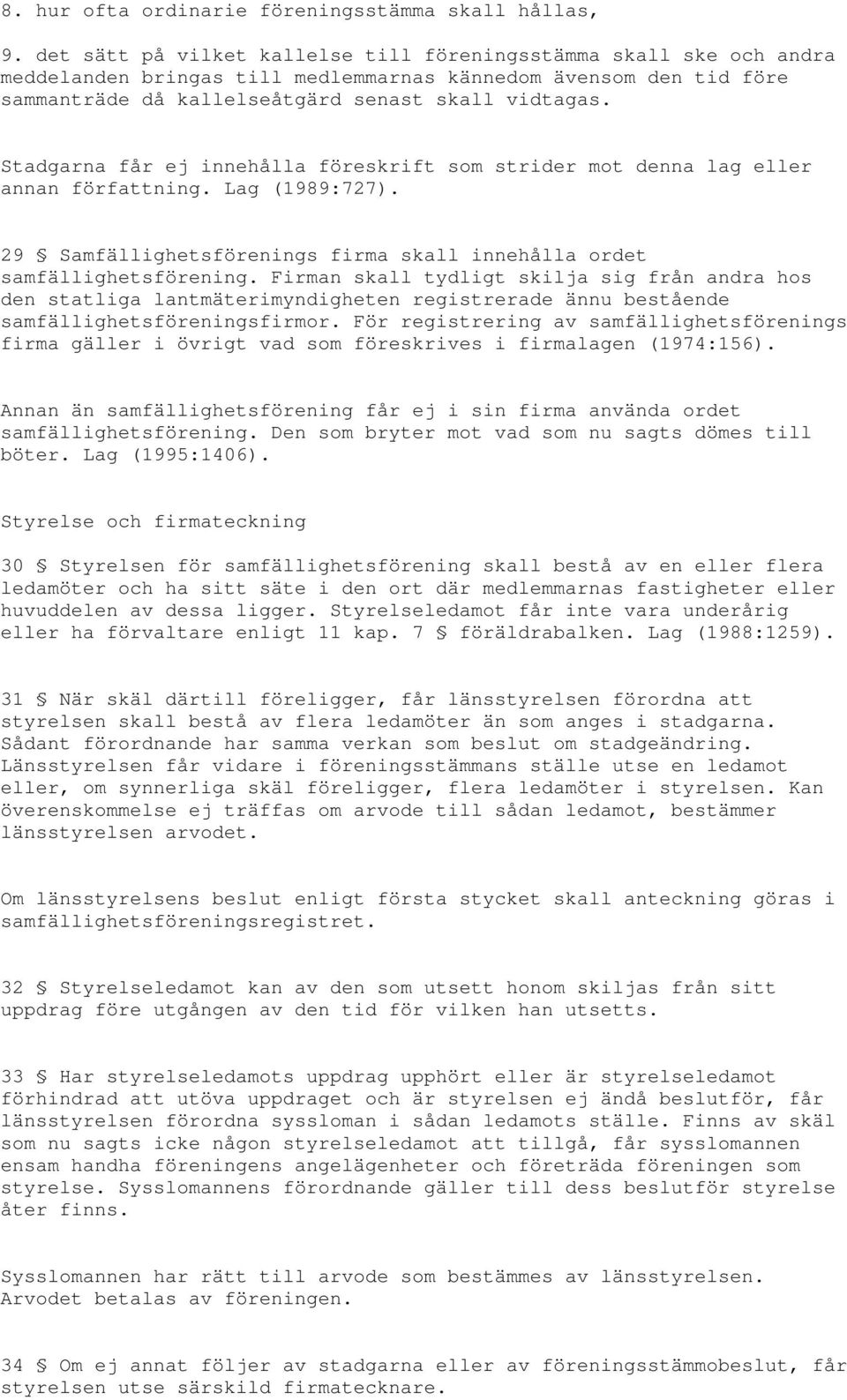 Stadgarna får ej innehålla föreskrift som strider mot denna lag eller annan författning. Lag (1989:727). 29 Samfällighetsförenings firma skall innehålla ordet samfällighetsförening.