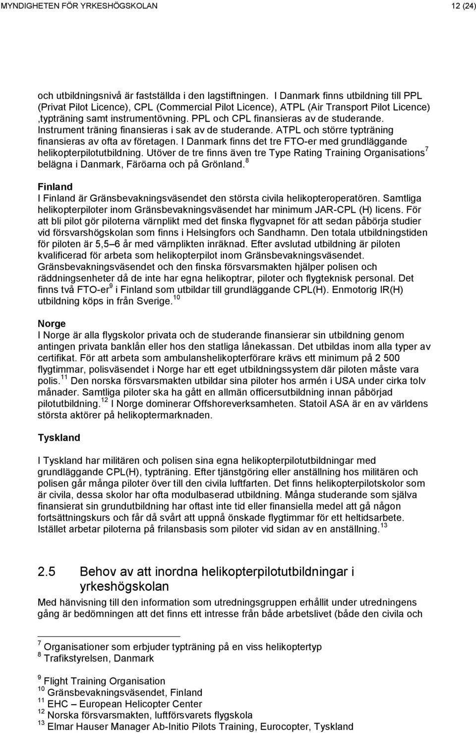 PPL och CPL finansieras av de studerande. Instrument träning finansieras i sak av de studerande. ATPL och större typträning finansieras av ofta av företagen.