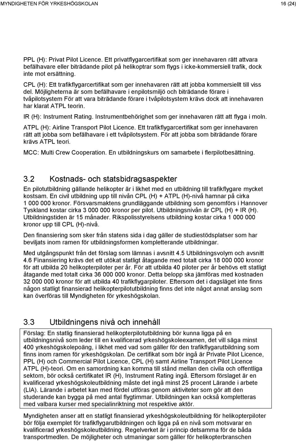 CPL (H): Ett trafikflygarcertifikat som ger innehavaren rätt att jobba kommersiellt till viss del.