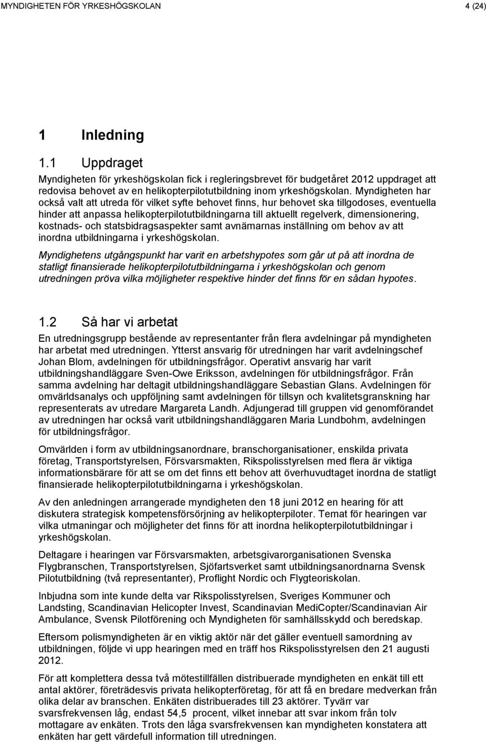 Myndigheten har också valt att utreda för vilket syfte behovet finns, hur behovet ska tillgodoses, eventuella hinder att anpassa helikopterpilotutbildningarna till aktuellt regelverk, dimensionering,