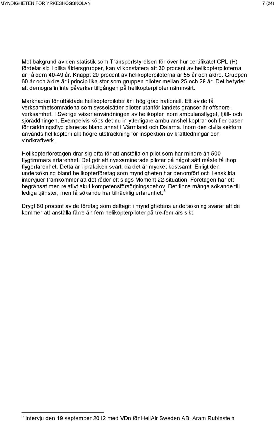 Det betyder att demografin inte påverkar tillgången på helikopterpiloter nämnvärt. Marknaden för utbildade helikopterpiloter är i hög grad nationell.