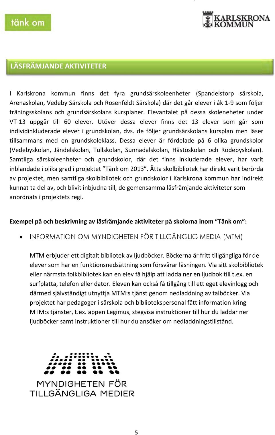 Utöver dessa elever finns det 13 elever som går som individinkluderade elever i grundskolan, dvs. de följer grundsärskolans kursplan men läser tillsammans med en grundskoleklass.