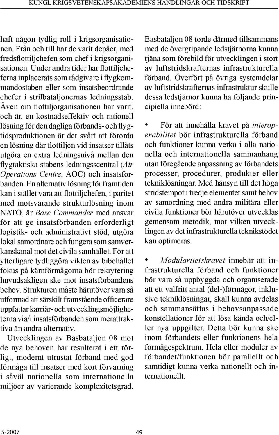 Även om flottiljorganisationen har varit, och är, en kostnadseffektiv och rationell lösning för den dagliga förbands- och flygtidsproduktionen är det svårt att förorda en lösning där flottiljen vid