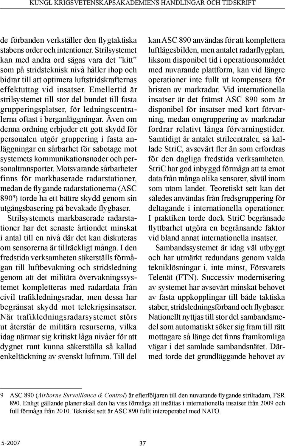 Emellertid är strilsystemet till stor del bundet till fasta grupperingsplatser, för ledningscentralerna oftast i berganläggningar.