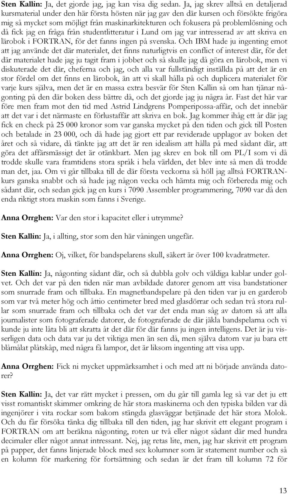 problemlösning och då fick jag en fråga från studentlitteratur i Lund om jag var intresserad av att skriva en lärobok i FORTRAN, för det fanns ingen på svenska.