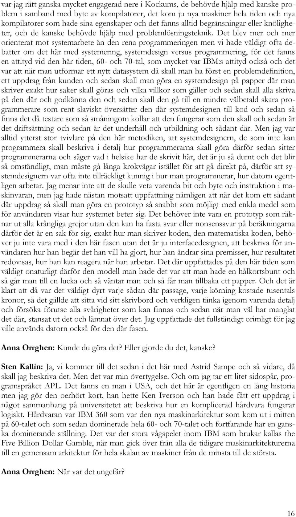 Det blev mer och mer orienterat mot systemarbete än den rena programmeringen men vi hade väldigt ofta debatter om det här med systemering, systemdesign versus programmering, för det fanns en attityd