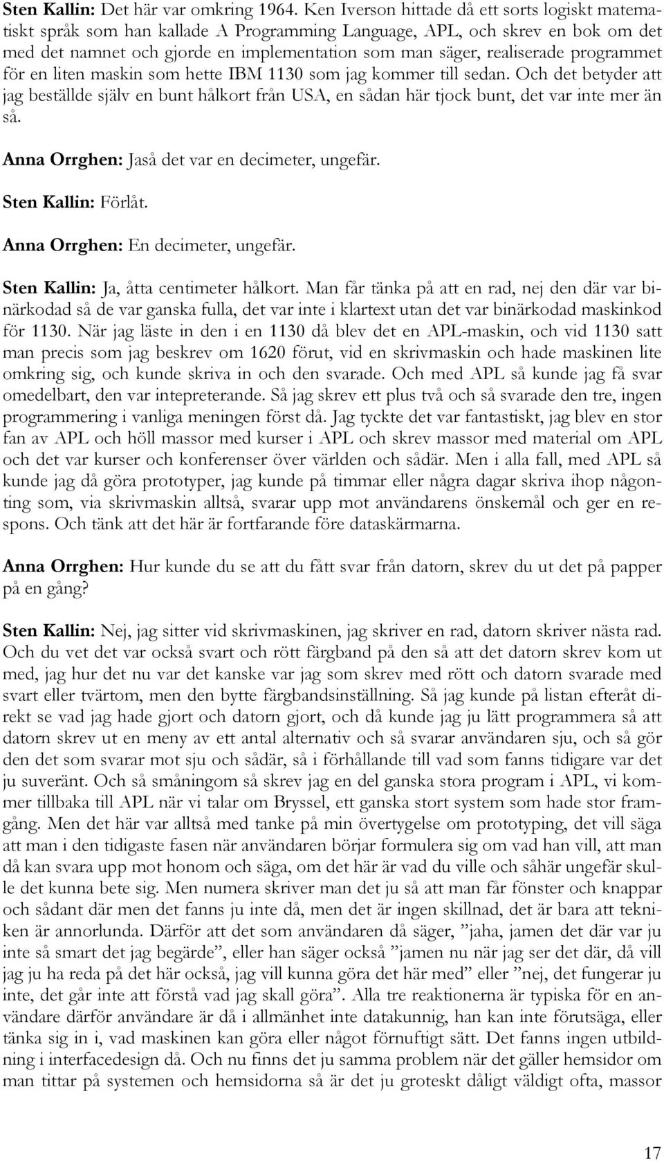 programmet för en liten maskin som hette IBM 1130 som jag kommer till sedan. Och det betyder att jag beställde själv en bunt hålkort från USA, en sådan här tjock bunt, det var inte mer än så.