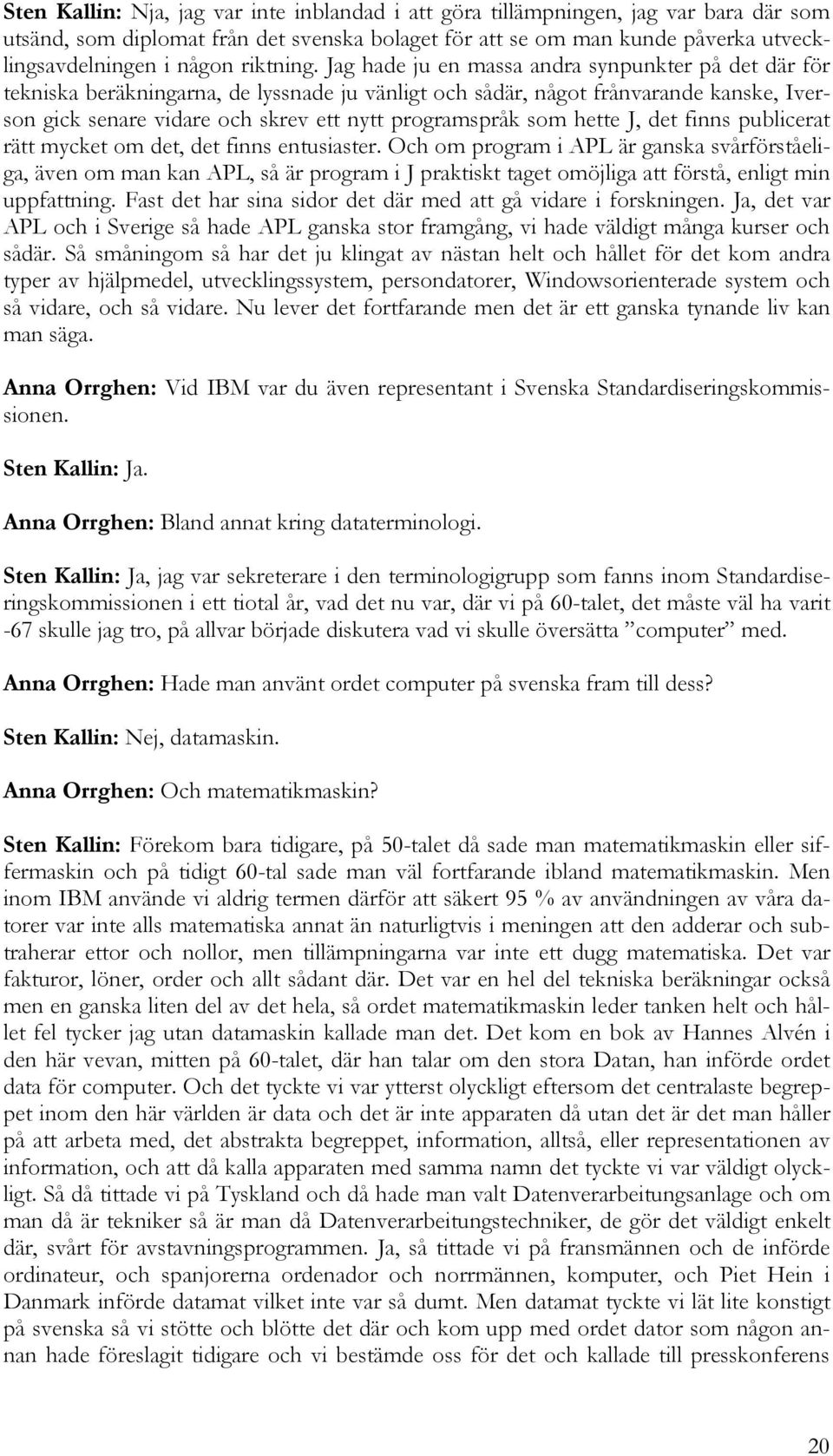 Jag hade ju en massa andra synpunkter på det där för tekniska beräkningarna, de lyssnade ju vänligt och sådär, något frånvarande kanske, Iverson gick senare vidare och skrev ett nytt programspråk som