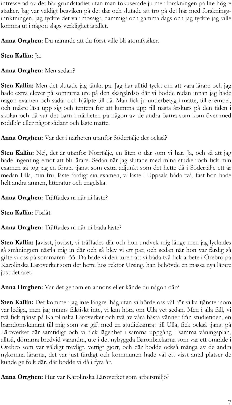 verklighet istället. Anna Orrghen: Du nämnde att du först ville bli atomfysiker. Sten Kallin: Ja. Anna Orrghen: Men sedan? Sten Kallin: Men det slutade jag tänka på.