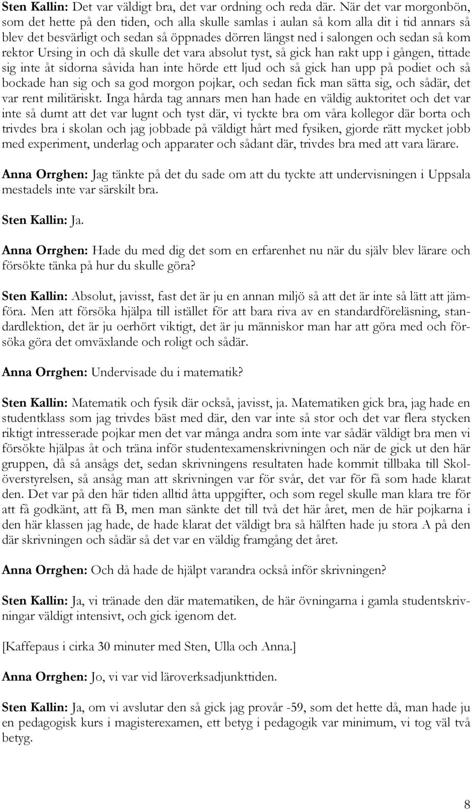 kom rektor Ursing in och då skulle det vara absolut tyst, så gick han rakt upp i gången, tittade sig inte åt sidorna såvida han inte hörde ett ljud och så gick han upp på podiet och så bockade han