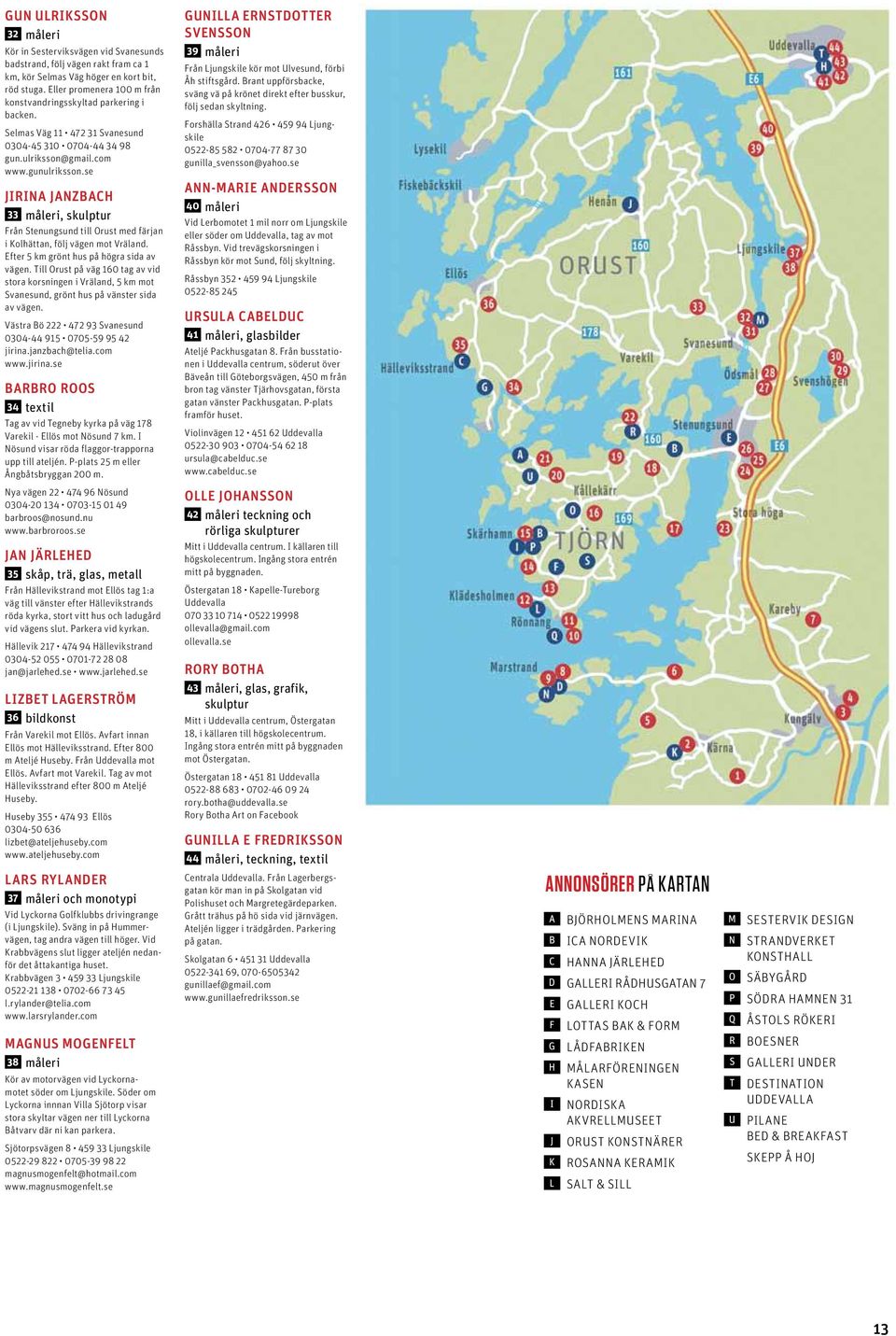 se Jirina Janzbach 33, skulptur Från Stenungsund till Orust med färjan i Kolhättan, följ vägen mot Vräland. Efter 5 km grönt hus på högra sida av vägen.